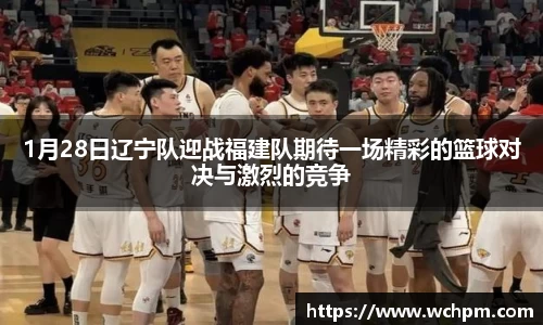 1月28日辽宁队迎战福建队期待一场精彩的篮球对决与激烈的竞争