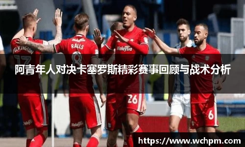 阿青年人对决卡塞罗斯精彩赛事回顾与战术分析